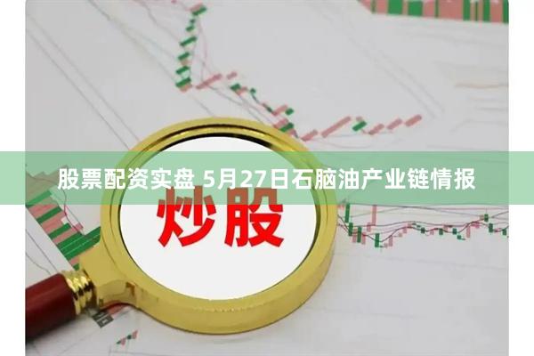 股票配资实盘 5月27日石脑油产业链情报