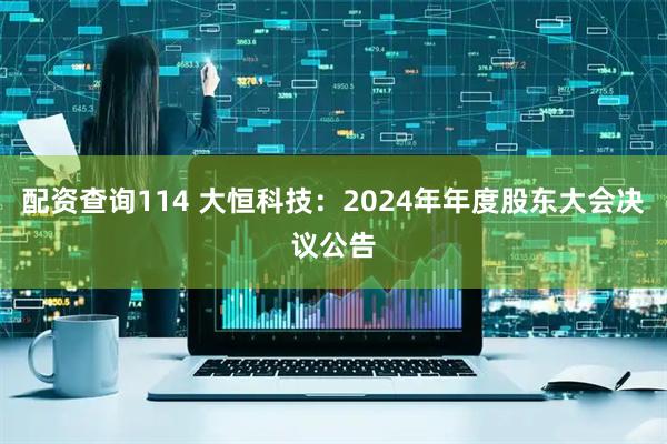 配资查询114 大恒科技：2024年年度股东大会决议公告