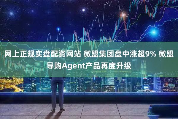网上正规实盘配资网站 微盟集团盘中涨超9% 微盟导购Agent产品再度升级